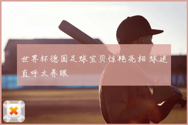 世界杯德国足球宝贝惊艳亮相 球迷直呼太养眼