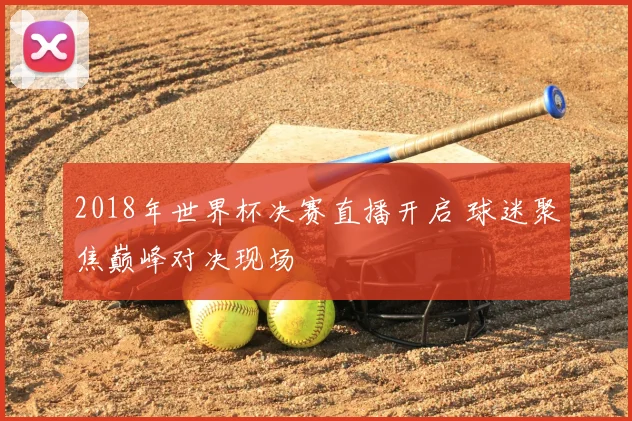 2018年世界杯决赛直播开启 球迷聚焦巅峰对决现场