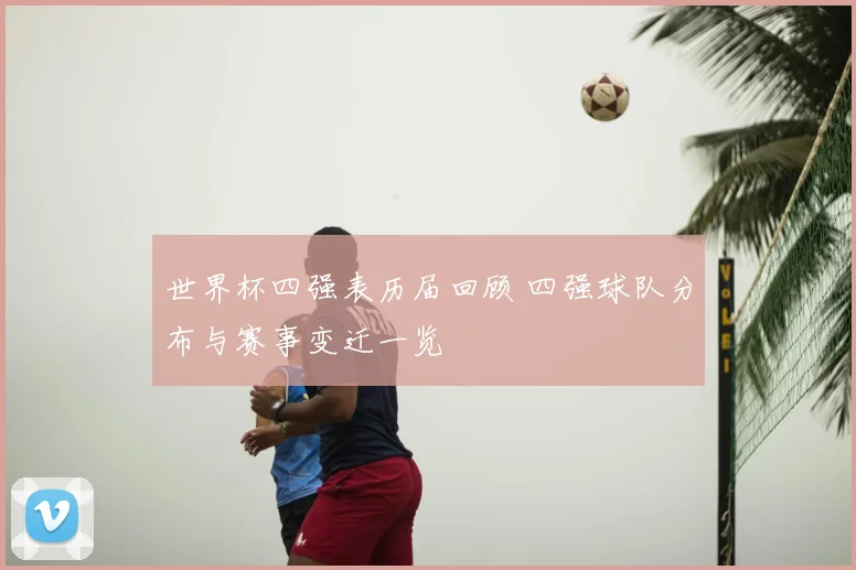 世界杯四强表历届回顾 四强球队分布与赛事变迁一览