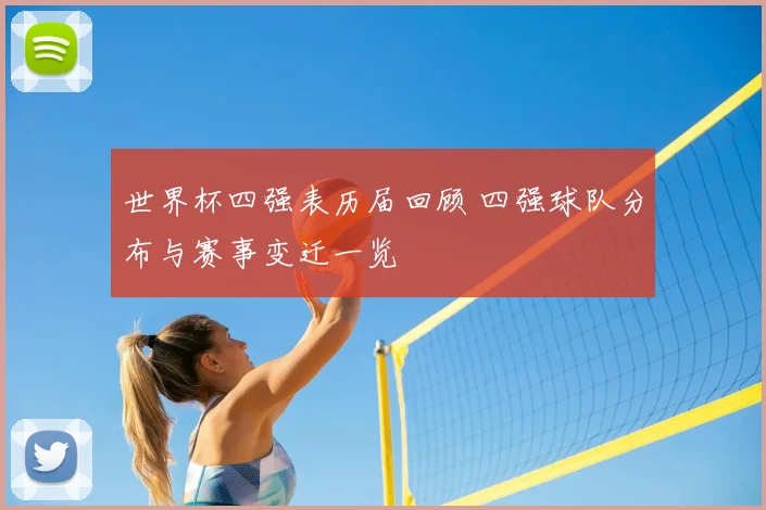世界杯四强表历届回顾 四强球队分布与赛事变迁一览