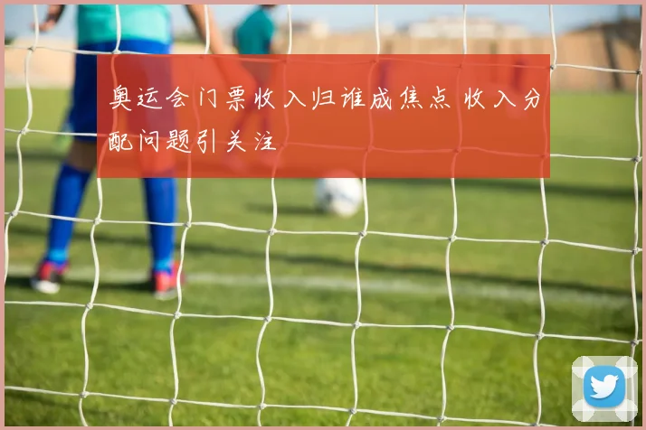 奥运会门票收入归谁成焦点 收入分配问题引关注