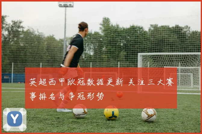 英超西甲欧冠数据更新 关注三大赛事排名与争冠形势