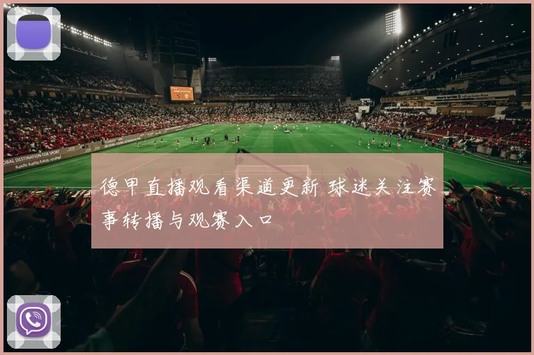德甲直播观看渠道更新 球迷关注赛事转播与观赛入口