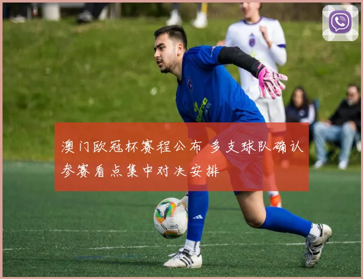 澳门欧冠杯赛程公布 多支球队确认参赛看点集中对决安排