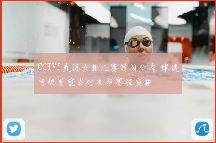 CCTV5直播女排比赛时间公布 球迷可观看重点对决与赛程安排