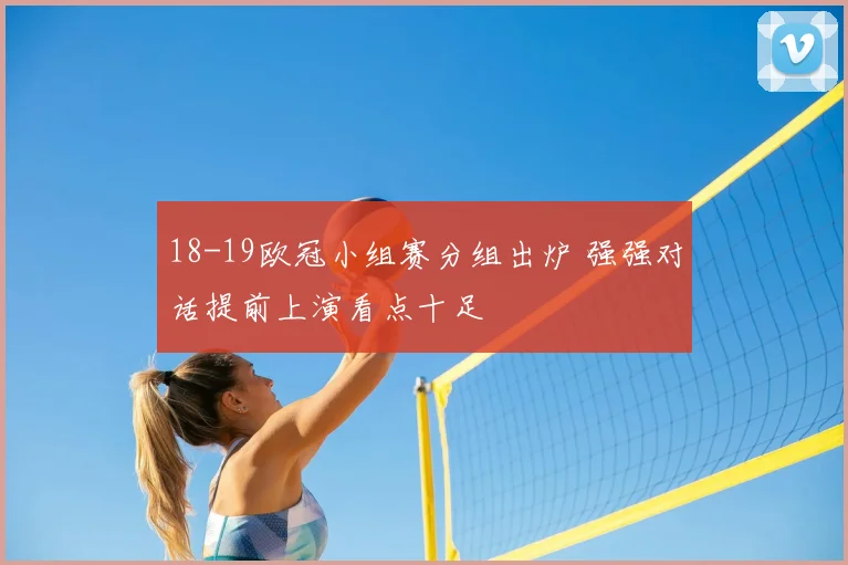 18-19欧冠小组赛分组出炉 强强对话提前上演看点十足