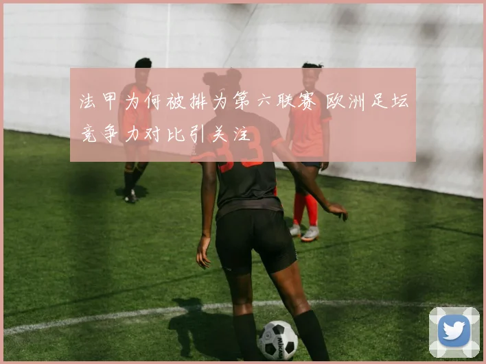 法甲为何被排为第六联赛 欧洲足坛竞争力对比引关注