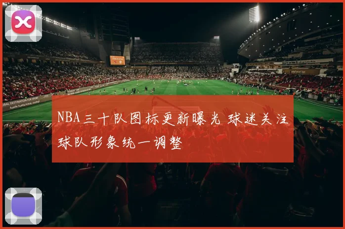 NBA三十队图标更新曝光 球迷关注球队形象统一调整
