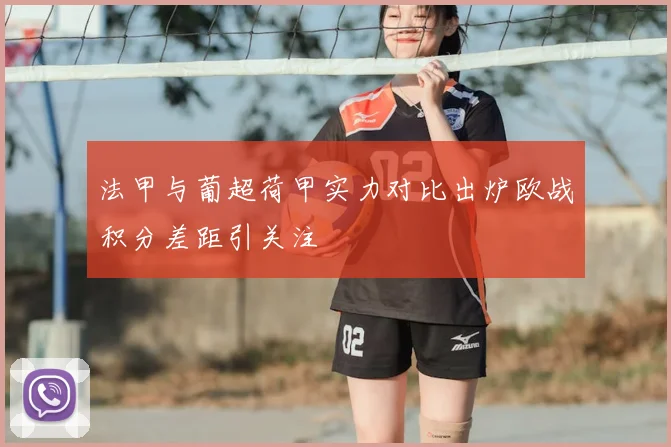 法甲与葡超荷甲实力对比出炉欧战积分差距引关注