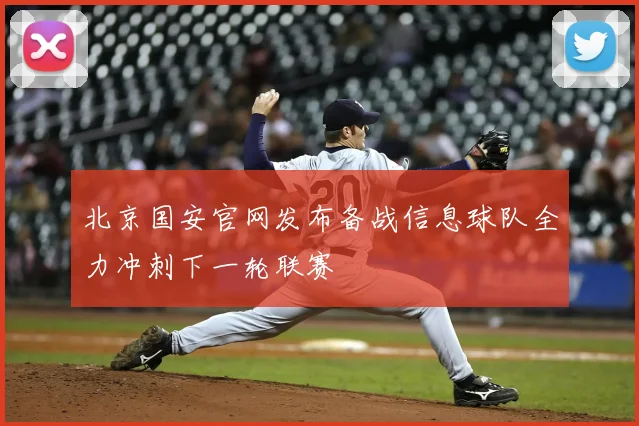 北京国安官网发布备战信息球队全力冲刺下一轮联赛