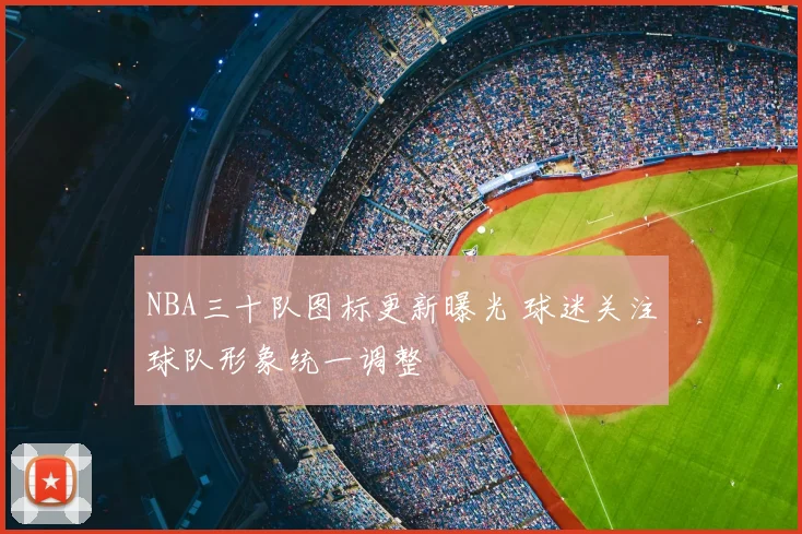 NBA三十队图标更新曝光 球迷关注球队形象统一调整