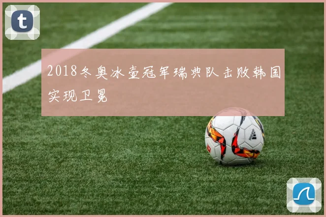 2018冬奥冰壶冠军瑞典队击败韩国实现卫冕