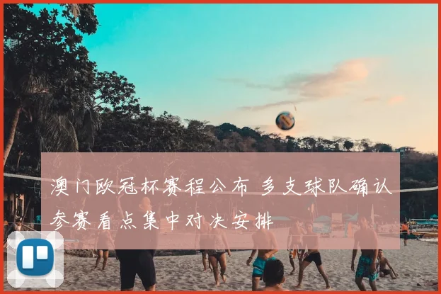 澳门欧冠杯赛程公布 多支球队确认参赛看点集中对决安排