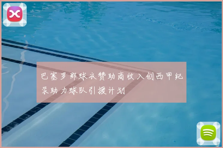 巴塞罗那球衣赞助商收入创西甲纪录助力球队引援计划