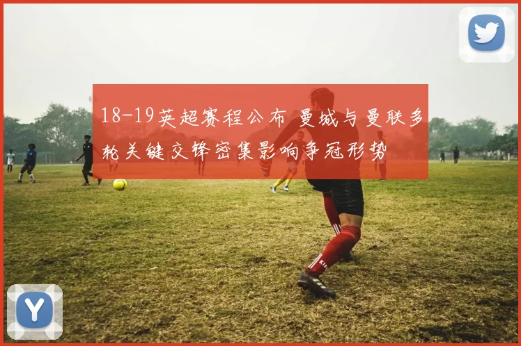 18-19英超赛程公布 曼城与曼联多轮关键交锋密集影响争冠形势