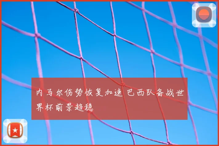 内马尔伤势恢复加速 巴西队备战世界杯前景趋稳