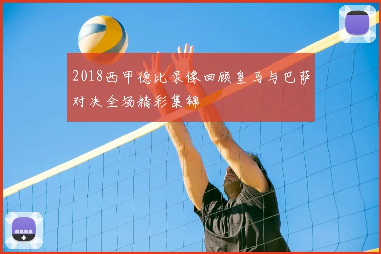 2018西甲德比录像回顾皇马与巴萨对决全场精彩集锦