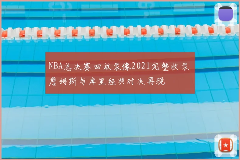 NBA总决赛回放录像2021完整收录 詹姆斯与库里经典对决再现