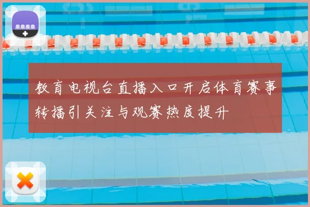 教育电视台直播入口开启体育赛事转播引关注与观赛热度提升
