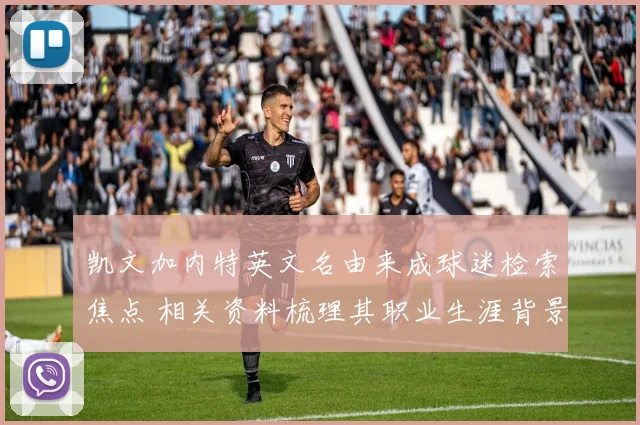 凯文加内特英文名由来成球迷检索焦点 相关资料梳理其职业生涯背景