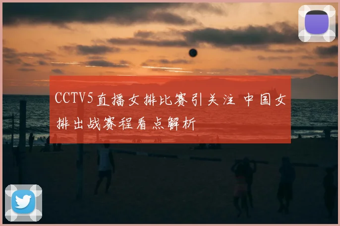 CCTV5直播女排比赛引关注 中国女排出战赛程看点解析