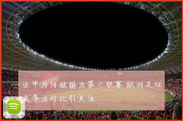 法甲为何被排为第六联赛 欧洲足坛竞争力对比引关注