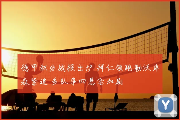德甲积分战报出炉 拜仁领跑勒沃库森紧追 多队争四悬念加剧