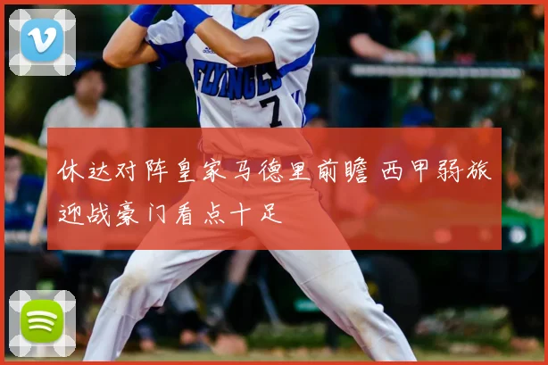 休达对阵皇家马德里前瞻 西甲弱旅迎战豪门看点十足