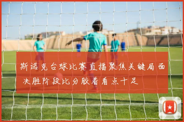斯诺克台球比赛直播聚焦关键局面 决胜阶段比分胶着看点十足