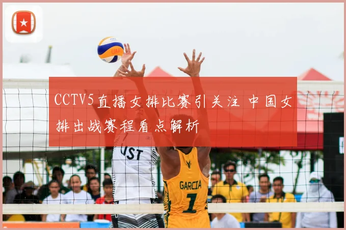 CCTV5直播女排比赛引关注 中国女排出战赛程看点解析