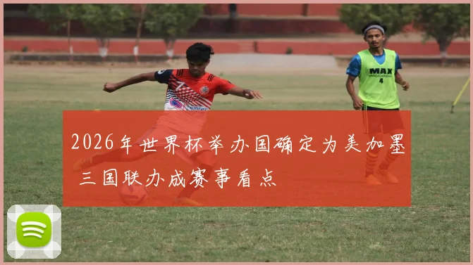 2026年世界杯举办国确定为美加墨 三国联办成赛事看点