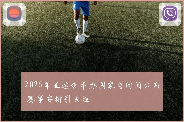 2026年亚运会举办国家与时间公布 赛事安排引关注